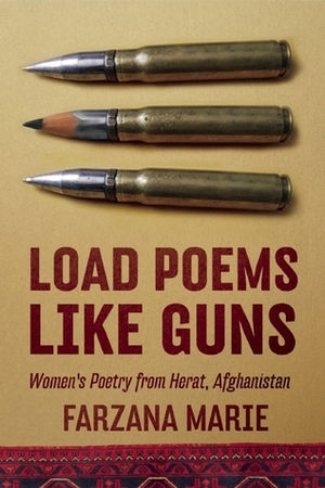 Load Poems Like Guns: Women's Poetry from Herat, Afghanistan by Farzana Marie