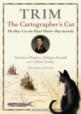 Trim, the Cartographer's Cat: The Ship's Cat Who Helped Flinders Map Australia by Gillian Dooley, Philippa Sandall, Matthew Flinders