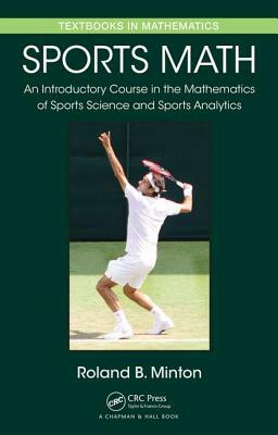 Sports Math: An Introductory Course in the Mathematics of Sports Science and Sports Analytics by Roland B. Minton