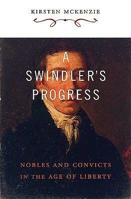 A Swindler's Progress: Nobles and Convicts in the Age of Liberty by Kirsten McKenzie