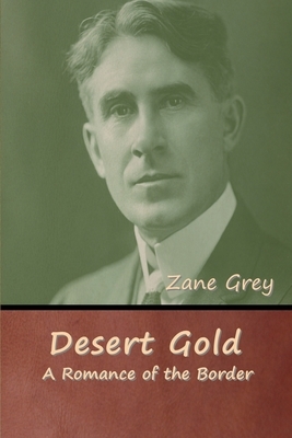 Desert Gold: A Romance of the Border by Zane Grey