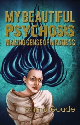 My Beautiful Psychosis: Making Sense of Madness by Emma Goude