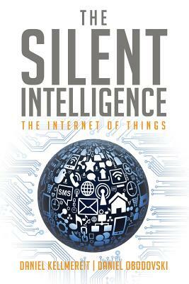 The Silent Intelligence: The Internet of Things by Daniel Kellmereit, Daniel Obodovski