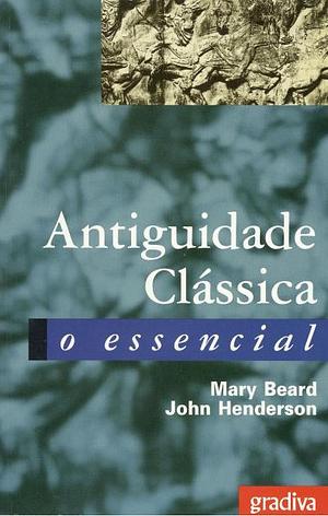 Antiguidade Clássica - O Essencial by Mary Beard, John Henderson