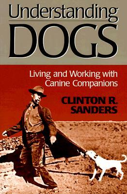 Understanding Dogs: Living and Working with Canine Companions by Clinton Sanders