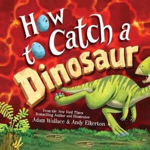 How to Catch a Dinosaur by Andy Elkerton, Adam Wallace