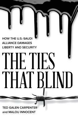 The Ties That Blind: How the U.S.-Saudi Alliance Damages Liberty and Security by Malou Innocent, Ted Galen Carpenter