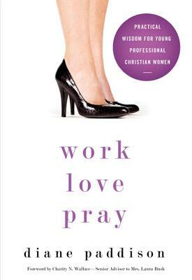 Work, Love, Pray: Practical Wisdom for Professional Christian Women and Those Who Want to Understand Them by Diane Paddison