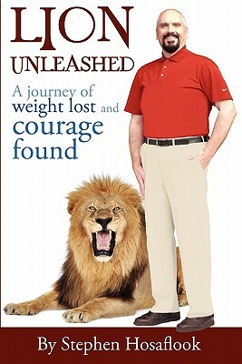 Lion Unleashed: A Journey of Weight Lost and Courage Found by Stephen Hosaflook