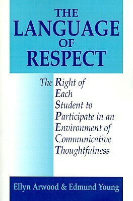 The Language of Respect: The Right of Each Student to Participate in an Environment of Communicative Thoughtfulness by Edmund Young, Ellyn Lucas Arwood
