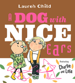 A Dog with Nice Ears: Featuring Charlie and Lola by Lauren Child
