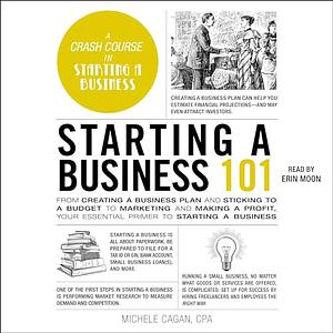 Starting a Business 101: From Creating a Business Plan and Sticking to a Budget to Marketing and Making a Profit, Your Essential Primer to Starting a Business by Michele Cagan