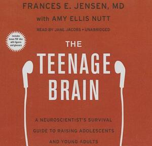 The Teenage Brain: A Neuroscientist's Survival Guide to Raising Adolescents and Young Adults by Frances E. Jensen MD