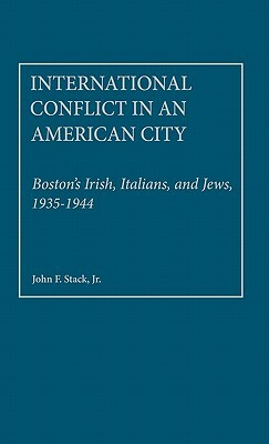 International Conflict in an American City: Boston's Irish, Italians, and Jews, 1935-1944 by John F. Stack