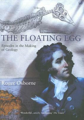 The Floating Egg: Episodes in the Making of Geology by Roger Osborne