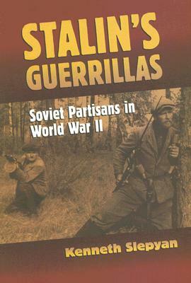 Stalin's Guerrillas: Soviet Partisans in World War II by Kenneth Slepyan