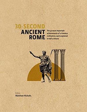 30-Second Ancient Rome: The 50 Most Important Achievments of a Timeless Civilisation, Each Explained in Half a Minute: The 50 Most Important Achievements ... in Half a Minute by Matthew Nicholls, Matthew Nicholls