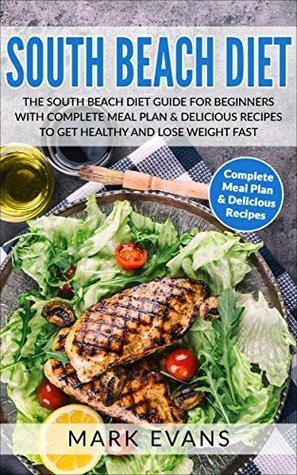 South Beach Diet: The South Beach Diet Guide for Beginners With Complete Meal Plan & Delicious Recipes to Get Healthy and Lose Weight Fast by Mark Evans