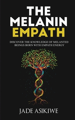 The Melanin Empath: Discover the Knowledge of Melanated Beings Born With Empath Energy by Jade Asikiwe