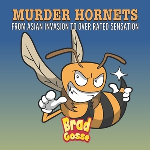 Murder Hornets: From Asian Invasion to Over Rated Sensation by Brad Gosse