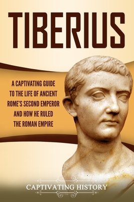 Tiberius: A Captivating Guide to the Life of Ancient Rome's Second Emperor and How He Ruled the Roman Empire by Captivating History