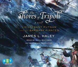 The Shores of Tripoli: Lieutenant Putnam and the Barbary Pirates by James L. Haley