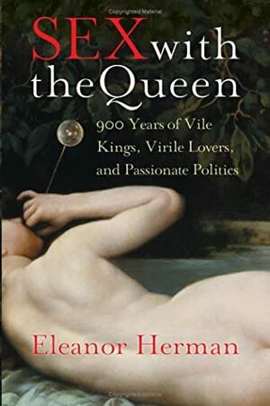 Sex with the Queen: 900 Years of Vile Kings, Virile Lovers, and Passionate Politics by Eleanor Herman