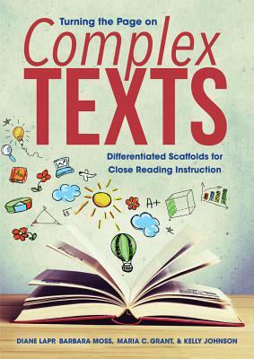 Turning the Page on Complex Texts: Differentiated Scaffolds for Close Reading Instruction (Grade-Specific Classroom Scenarios for Common Core State St by Barbara Moss, Diane Lapp