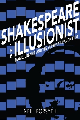 Shakespeare the Illusionist: Magic, Dreams, and the Supernatural on Film by Neil Forsyth