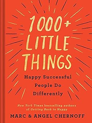 1,000+ Little Things Happy Successful People Do Differently by Angel Chernoff, Marc Chernoff