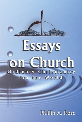 Essays on Church: Ordinary Christianity for the World by Phillip A. Ross