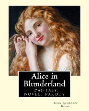 Alice in Blunderland By: John Kendrick Bangs, Illuistrated By: Albert Levering 1869-1929: Alice in Blunderland: An Iridescent Dream is a novel by Albert Levering, John Kendrick Bangs