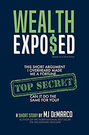 Wealth Exposed: This Short Argument I Overheard Made Me A Fortune... Can It Do The Same For You? by M.J. DeMarco