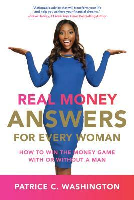 Real Money Answers for Every Woman: How to Win the Money Game with or Without a Man by Patrice C. Washington