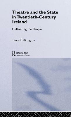 Theatre and the State in Twentieth-Century Ireland: Cultivating the People by Lionel Pilkington