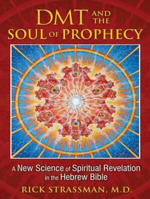 DMT and the Soul of Prophecy: A New Science of Spiritual Revelation in the Hebrew Bible by Rick Strassman