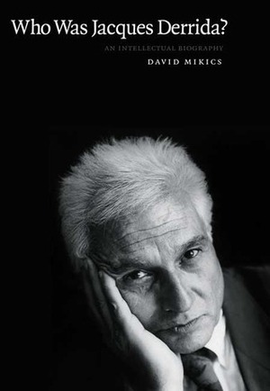 Who Was Jacques Derrida? An Intellectual Biography by David Mikics
