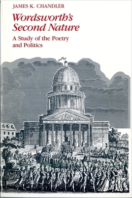 Wordsworth's Second Nature: A Study of the Poetry and Politics by James Chandler