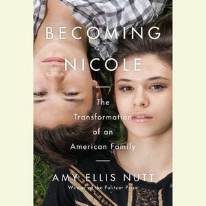 Becoming Nicole: The Transformation of an American Family by Amy Ellis Nutt