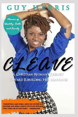 Cleave: A Christian Woman's Journey Toward Rebuilding Her Marriage by Guy Harris
