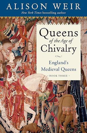 Queens of the Age of Chivalry by Alison Weir