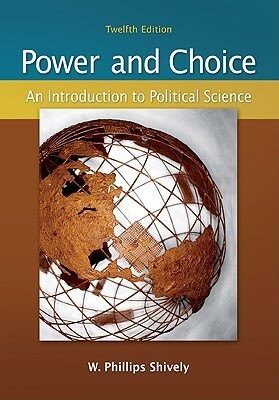 Power & Choice: An Introduction to Political Science by W. Phillips Shively