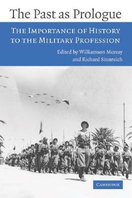The Past as Prologue: The Importance of History to the Military Profession by Williamson Murray