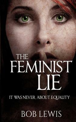 The Feminist Lie: It Was Never About Equality by Bob Lewis