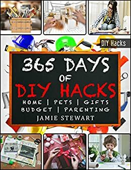 365 Days of DIY Hacks - Home, Parenting, Pets, Gifts, Budged by Jamie Stewart