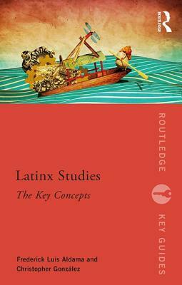 Latinx Studies: The Key Concepts by Frederick Luis Aldama, Christopher González
