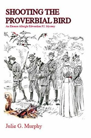Shooting The Proverbial Bird: An Eleanor Albright Edwardian P.I. Mystery by Ron Edison, Julie G. Murphy