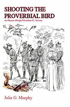 Shooting The Proverbial Bird: An Eleanor Albright Edwardian P.I. Mystery by Julie G. Murphy, Ron Edison