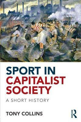 Sport in Capitalist Society: A Short History by Tony Collins