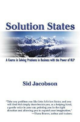 Solution States: A Course in Solving Problems in Business with the Power of Nlp by Sid Jacobson